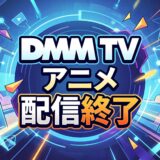 DMM TV 2026年8月/2026年9月 【アニメ】見放題配信終了予定リスト