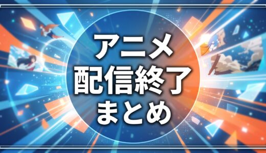 Netflix・Amazon・DMM 2026年9月/10月 【アニメ】配信終了予定一覧